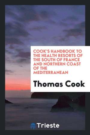 Cook's Handbook to the Health Resorts of the South of France and Northern Coast of the ... de Various