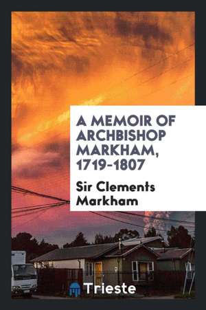 A Memoir of Archbishop Markham, 1719-1807 de Clements R. Markham