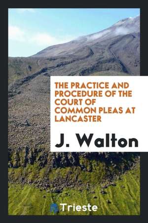 The Practice and Procedure of the Court of Common Pleas at Lancaster de J. Walton