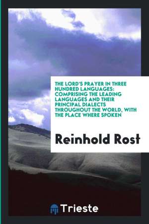 The Lord's Prayer in Three Hundred Languages: Comprising the Leading Languages and Their ... de Reinhold Rost