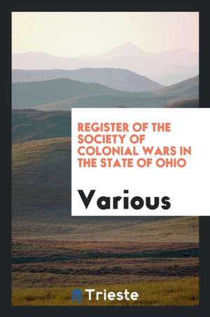 Register of the Society of Colonial Wars in the State of Ohio de Various