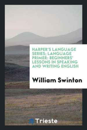 Harper's Language Series; Language Primer: Beginners' Lessons in Speaking and Writing English de William Swinton