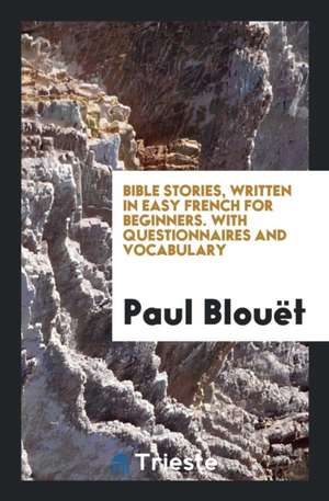 Bible Stories, Written in Easy French for Beginners. with Questionnaires and Vocabulary by P. Blouët de Paul Blouet