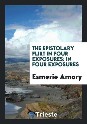 The Epistolary Flirt in Four Exposures: In Four Exposures de Esmerie Amory