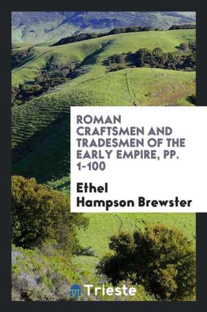 Roman Craftsmen and Tradesmen of the Early Empire, Pp. 1-100 de Ethel Hampson Brewster