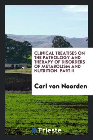 Clinical Treatises on the Pathology and Therapy of Disorders of Metabolism and Nutrition. Part II de Carl Von Noorden