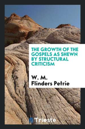 The Growth of the Gospels as Shewn by Structural Criticism de W. M. Flinders Petrie