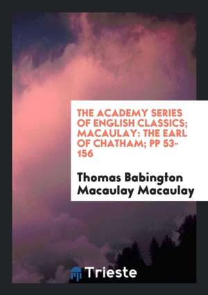 The Academy Series of English Classics; Macaulay: The Earl of Chatham; Pp 53-156 de Thomas Babington Macaulay Macaulay