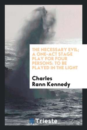 The Necessary Evil; A One-Act Stage Play for Four Persons: To Be Played in the Light de Charles Rann Kennedy