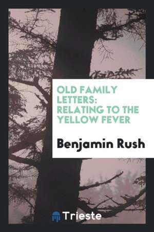 Old Family Letters: Copied from the Originals for Alexander Biddle ... Series a [-B]. de Benjamin Rush