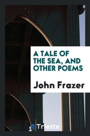 A Tale of the Sea, and Other Poems de John Frazer