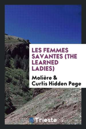 Les Femmes Savantes =: The Learned Ladies de J. B. Poquelin de Moliere