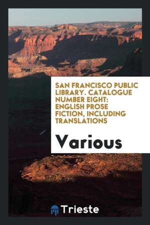 San Francisco Public Library. Catalogue Number Eight: English Prose Fiction, Including Translations de Various