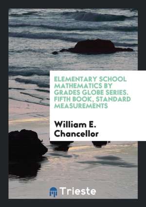 Elementary School Mathematics by Grades Globe Series. Fifth Book, Standard Measurements de William E. Chancellor