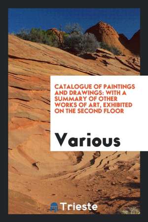 Catalogue of Paintings and Drawings: With a Summary of Other Works of Art, Exhibited on the Second Floor de Various