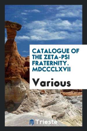 Catalogue of the Zeta-Psi Fraternity. MDCCCLXVII de Various