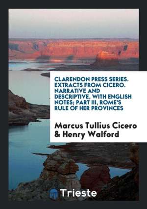 Clarendon Press Series. Extracts from Cicero. Narrative and Descriptive, with English Notes; Part III, Rome's Rule of Her Provinces de Marcus Tullius Cicero