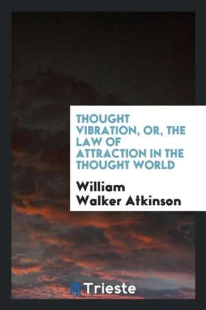 Thought Vibration, Or, the Law of Attraction in the Thought World de Yogi Ramacharaka