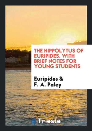 The Hippolytus of Euripides, with Brief Notes by R.A. Paley de Henry Hart Milman