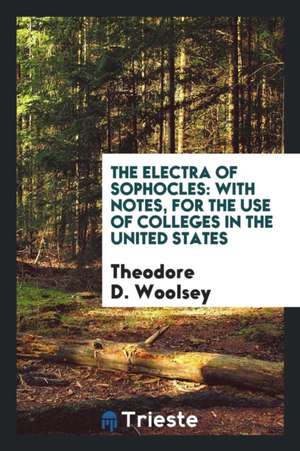 The Electra of Sophocles: With Notes, for the Use of Colleges in the United States de Theodore D. Woolsey