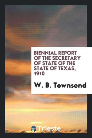 Biennial Report of the Secretary of State of the State of Texas, 1910 de W. B. Townsend