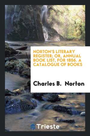 Norton's Literary Register; Or, Annual Book List, for 1856. a Catalogue of Books de Charles B. Norton