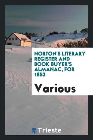 Norton's Literary Register and Book Buyer's Almanac, for 1853 de Various