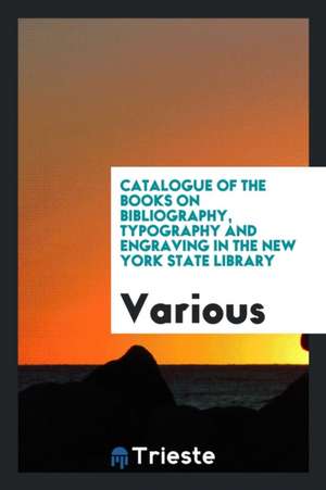 Catalogue of the Books on Bibliography, Typography and Engraving in the New York State Library de Various