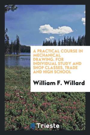 A Practical Course in Mechanical Drawing. for Individual Study and Shop Classes, Trade and High School de William F. Willard