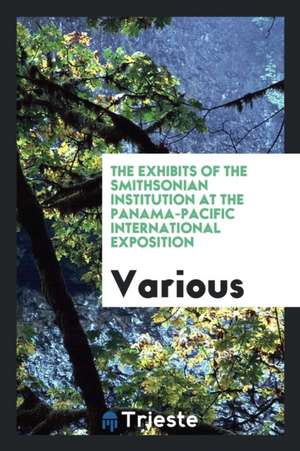 The Exhibits of the Smithsonian Institution at the Panama-Pacific International Exposition de Various