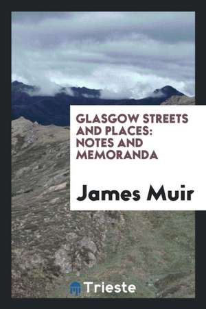 Glasgow Streets and Places: Notes and Memoranda de James Muir