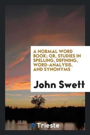 A Normal Word Book; Or, Studies in Spelling, Defining, Word-Analysis, and Synonyms de John Swett