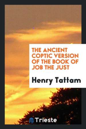 The Ancient Coptic Version of the Book of Job the Just de Henry Tattam