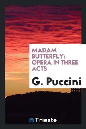 Madam Butterfly: Opera in Three Acts de G. Puccini