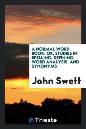 A Normal Word Book: Or, Studies in Spelling, Defining, Word Analysis, and Synonyms de John Swett