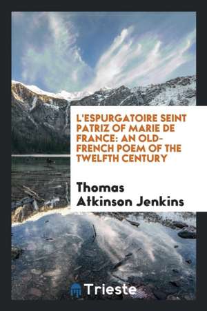 L'Espurgatoire Seint Patriz of Marie de France: An Old-French Poem of the Twelfth Century de Thomas Atkinson Jenkins