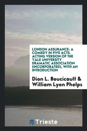 London Assurance: A Comedy in Five Acts. Acting Version of the Yale University Dramatic Association (Incorporated), with an Introduction de Dion L. Boucicault