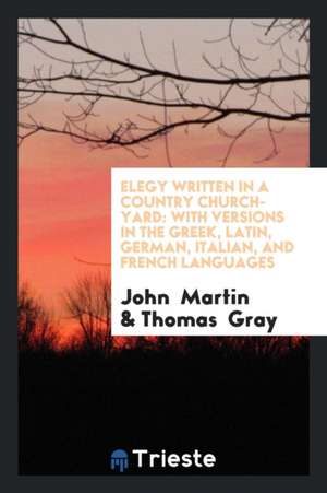 Elegy Written in a Country Church-Yard: With Versions in the Greek, Latin ... de John Martin