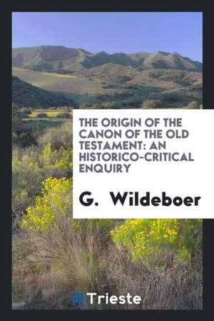 The Origin of the Canon of the Old Testament: An Historico-Critical Enquiry de G. Wildeboer