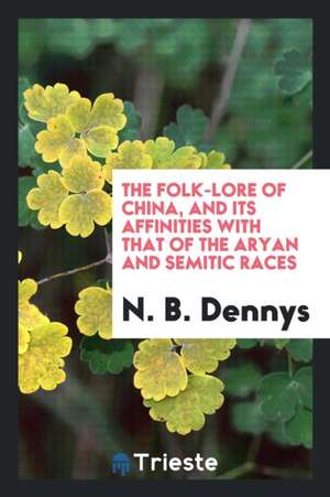 The Folk-Lore of China, and Its Affinities with That of the Aryan and Semitic Races de N. B. Dennys