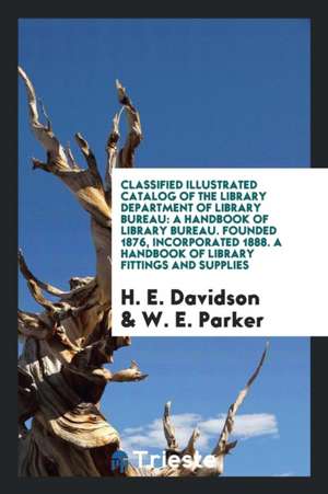 Classified Illustrated Catalog of the Library Department of Library Bureau: A Handbook of Library Bureau. Founded 1876, Incorporated 1888. a Handbook de H. E. Davidson