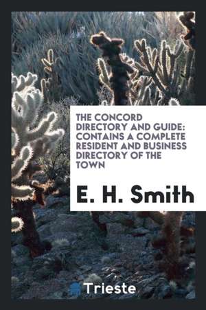 The Concord Directory and Guide: Contains a Complete Resident and Business Directory of the Town de E. H. Smith