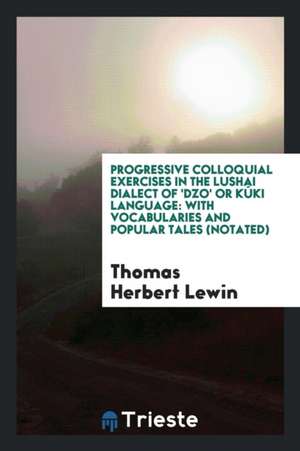 Progressive Colloquial Exercises in the Lushai Dialect of 'dzo' or Kúki Language: With Vocabularies and Popular Tales (Notated) de Thomas Herbert Lewin