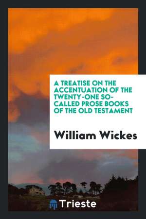 A Treatise on the Accentuation of the Twenty-One So-Called Prose Books of the Old Testament de William Wickes