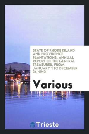 State of Rhode Island and Providence Plantations. Annual Report of the General Treasurer, from January 1 to December 31, 1910 de Various