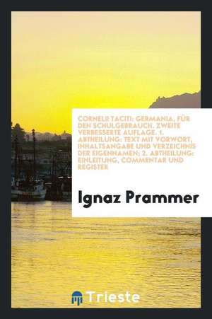 Cornelii Taciti: Germania, Für Den Schulgebrauch. Zweite Verbesserte Auflage. 1. Abtheilung: Text Mit Vorwort, Inhaltsangabe Und Verzei de Ignaz Prammer