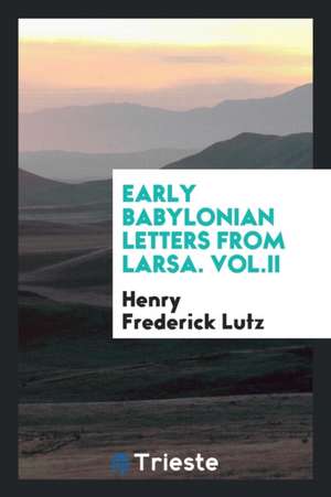 Early Babylonian Letters from Larsa. Vol.II de Henry Frederick Lutz