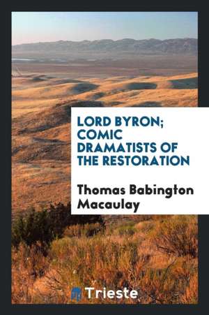 Lord Byron; Comic Dramatists of the Restoration de Thomas Babington Macaulay