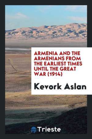 Armenia and the Armenians from the Earliest Times Until the Great War (1914) de Kevork Aslan