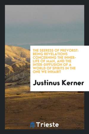 The Seeress of Prevorst: Being Revelations Concerning the Inner-Life of Man ... de Justinus Kerner